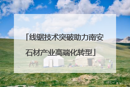 线锯技术突破助力南安石材产业高端化转型